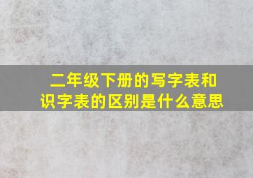 二年级下册的写字表和识字表的区别是什么意思