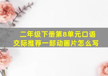 二年级下册第8单元口语交际推荐一部动画片怎么写