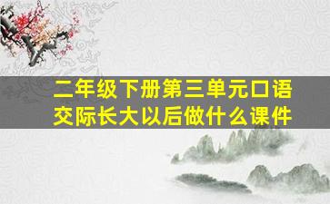 二年级下册第三单元口语交际长大以后做什么课件