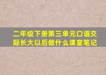 二年级下册第三单元口语交际长大以后做什么课堂笔记