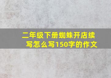 二年级下册蜘蛛开店续写怎么写150字的作文