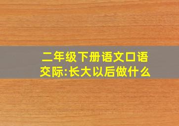 二年级下册语文口语交际:长大以后做什么