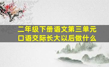 二年级下册语文第三单元口语交际长大以后做什么