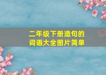 二年级下册造句的词语大全图片简单