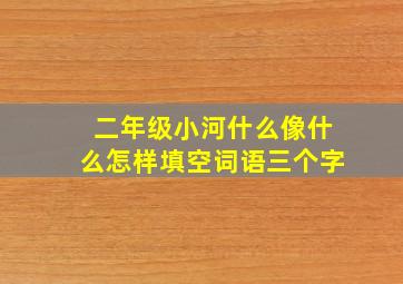 二年级小河什么像什么怎样填空词语三个字