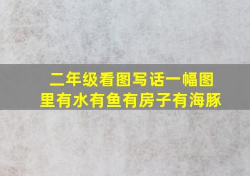 二年级看图写话一幅图里有水有鱼有房子有海豚