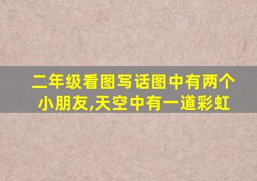 二年级看图写话图中有两个小朋友,天空中有一道彩虹