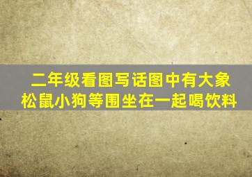 二年级看图写话图中有大象松鼠小狗等围坐在一起喝饮料