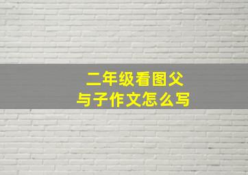 二年级看图父与子作文怎么写