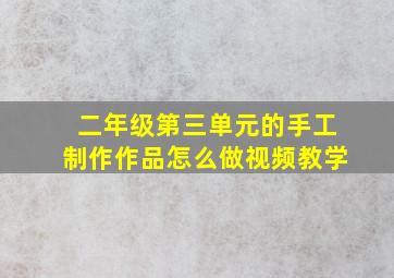 二年级第三单元的手工制作作品怎么做视频教学