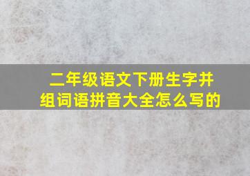 二年级语文下册生字并组词语拼音大全怎么写的