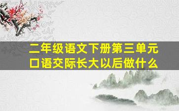 二年级语文下册第三单元口语交际长大以后做什么