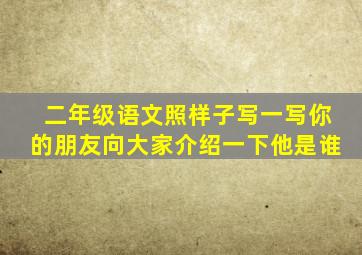 二年级语文照样子写一写你的朋友向大家介绍一下他是谁