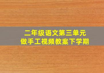 二年级语文第三单元做手工视频教案下学期