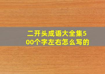 二开头成语大全集500个字左右怎么写的