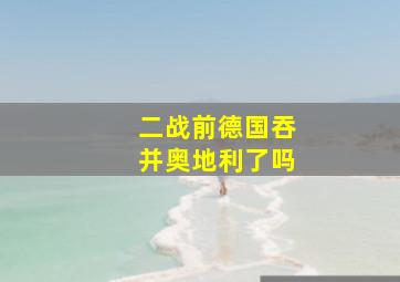 二战前德国吞并奥地利了吗