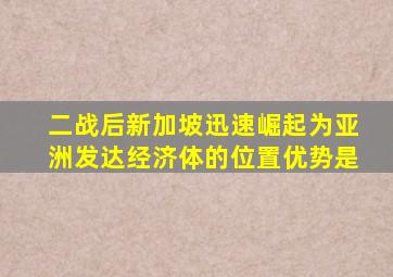 二战后新加坡迅速崛起为亚洲发达经济体的位置优势是