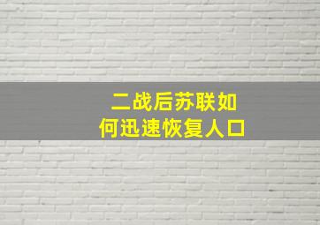 二战后苏联如何迅速恢复人口