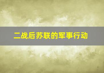 二战后苏联的军事行动