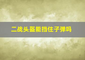 二战头盔能挡住子弹吗