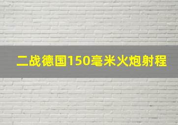 二战德国150毫米火炮射程