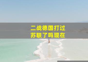 二战德国打过苏联了吗现在