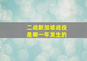 二战新加坡战役是哪一年发生的