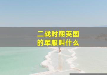 二战时期英国的军服叫什么