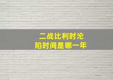 二战比利时沦陷时间是哪一年