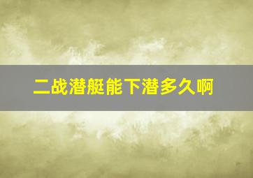 二战潜艇能下潜多久啊