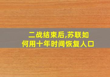 二战结束后,苏联如何用十年时间恢复人口