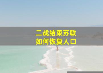 二战结束苏联如何恢复人口