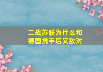 二战苏联为什么和德国携手后又敌对