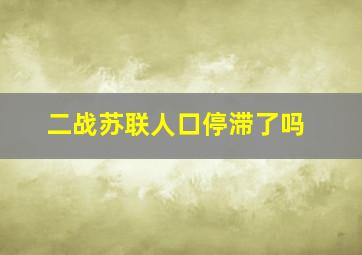 二战苏联人口停滞了吗