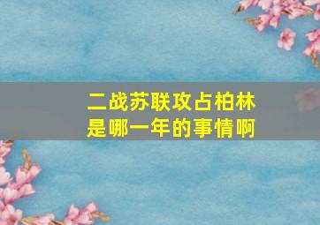 二战苏联攻占柏林是哪一年的事情啊