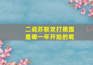 二战苏联攻打德国是哪一年开始的呢