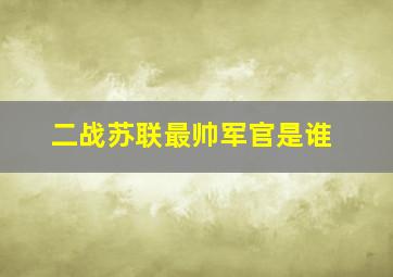 二战苏联最帅军官是谁