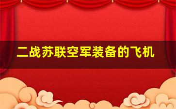 二战苏联空军装备的飞机