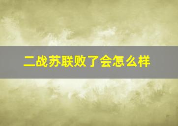 二战苏联败了会怎么样