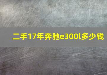 二手17年奔驰e300l多少钱