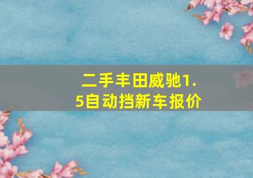 二手丰田威驰1.5自动挡新车报价