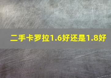 二手卡罗拉1.6好还是1.8好