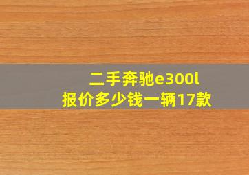 二手奔驰e300l报价多少钱一辆17款