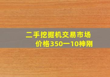 二手挖掘机交易市场价格350一10神刚