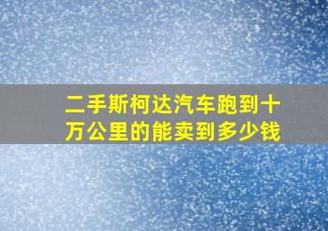 二手斯柯达汽车跑到十万公里的能卖到多少钱