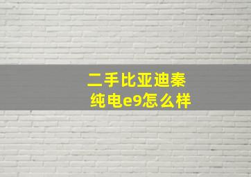 二手比亚迪秦纯电e9怎么样