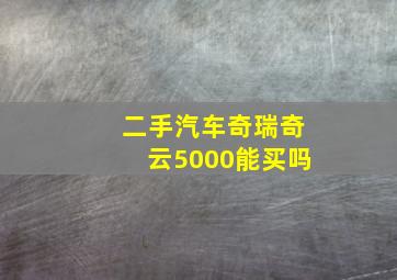 二手汽车奇瑞奇云5000能买吗