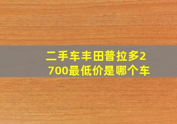 二手车丰田普拉多2700最低价是哪个车