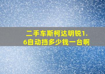 二手车斯柯达明锐1.6自动挡多少钱一台啊