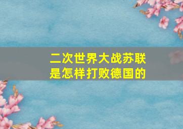 二次世界大战苏联是怎样打败德国的